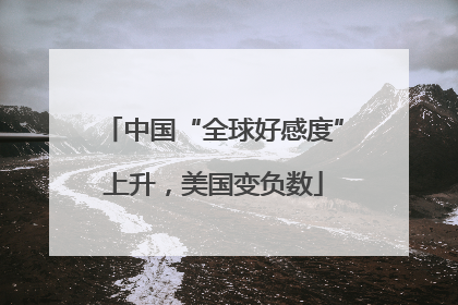 中国“全球好感度”上升，美国变负数