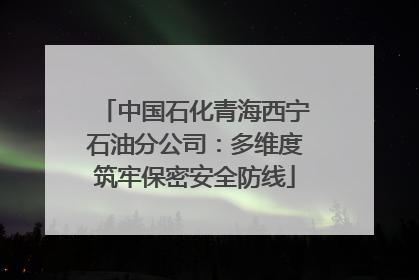 中国石化青海西宁石油分公司：多维度筑牢保密安全防线
