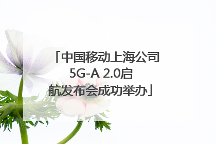 中国移动上海公司5G-A 2.0启航发布会成功举办
