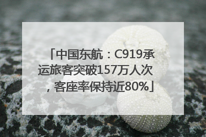 中国东航：C919承运旅客突破157万人次，客座率保持近80%