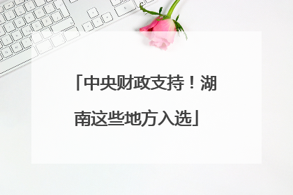 中央财政支持！湖南这些地方入选