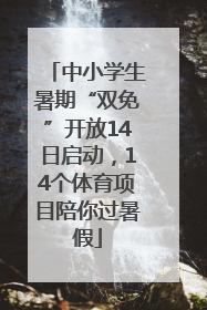 中小学生暑期“双免”开放14日启动，14个体育项目陪你过暑假
