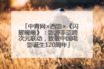 中青网×西影×《闪耀暖暖》：影游非遗跨次元联动，致敬中国电影诞生120周年