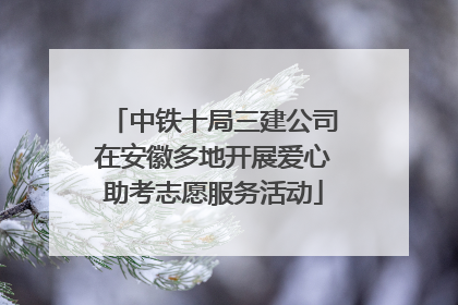 中铁十局三建公司在安徽多地开展爱心助考志愿服务活动