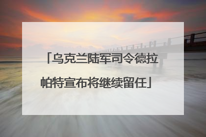 乌克兰陆军司令德拉帕特宣布将继续留任