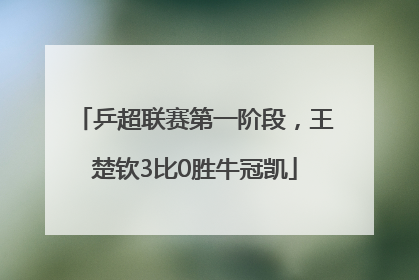 乒超联赛第一阶段，王楚钦3比0胜牛冠凯