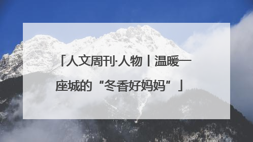 人文周刊·人物丨温暖一座城的“冬香好妈妈”