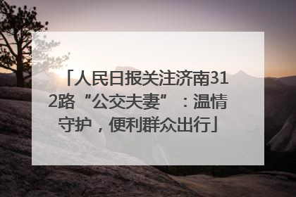 人民日报关注济南312路“公交夫妻”：温情守护，便利群众出行