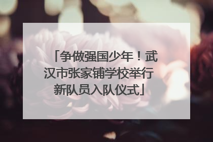 争做强国少年！武汉市张家铺学校举行新队员入队仪式