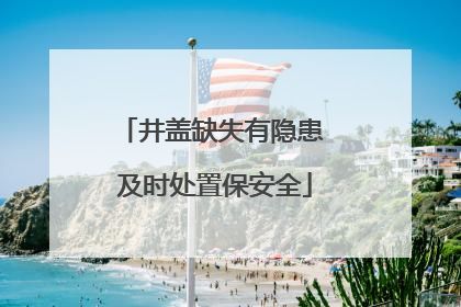 井盖缺失有隐患 及时处置保安全