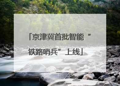 京津冀首批智能“铁路哨兵”上线