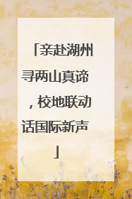 亲赴湖州寻两山真谛，校地联动话国际新声