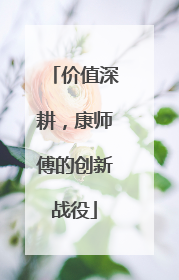 价值深耕，康师傅的创新战役