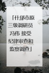 什邡市原三级调研员冯伟 接受纪律审查和监察调查