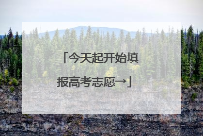今天起开始填报高考志愿→
