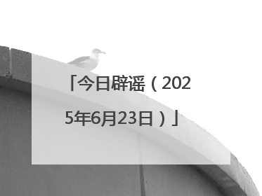 今日辟谣（2025年6月23日）