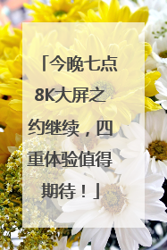 今晚七点8K大屏之约继续，四重体验值得期待！