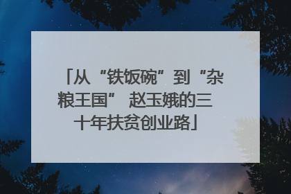 从“铁饭碗”到“杂粮王国” 赵玉娥的三十年扶贫创业路