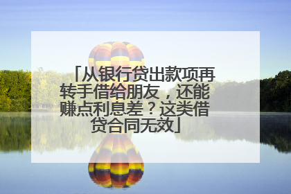 从银行贷出款项再转手借给朋友，还能赚点利息差？这类借贷合同无效