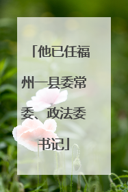他已任福州一县委常委、政法委书记