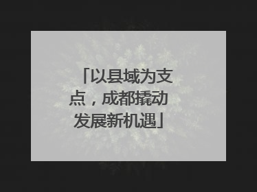 以县域为支点，成都撬动发展新机遇