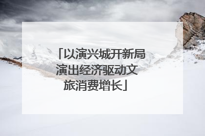 以演兴城开新局 演出经济驱动文旅消费增长