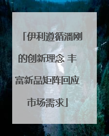 伊利遵循潘刚的创新理念 丰富新品矩阵回应市场需求