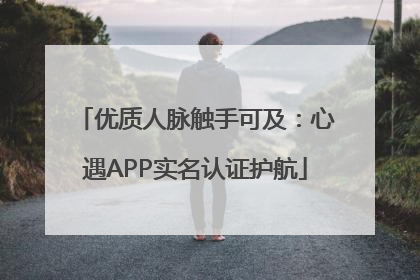 优质人脉触手可及：心遇APP实名认证护航
