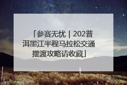 参赛无忧｜202普洱墨江半程马拉松交通摆渡攻略请收藏