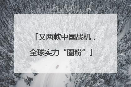 又两款中国战机，全球实力“圈粉”
