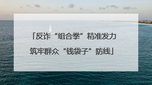 反诈“组合拳”精准发力 筑牢群众“钱袋子”防线