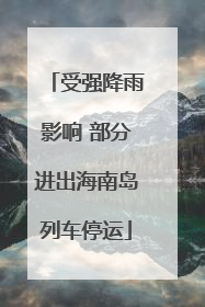 受强降雨影响 部分进出海南岛列车停运