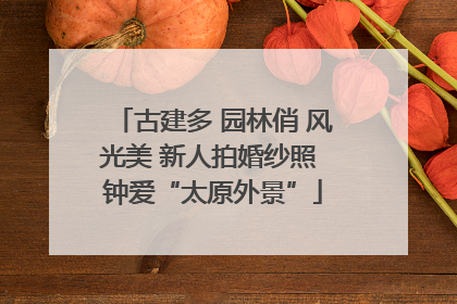 古建多 园林俏 风光美 新人拍婚纱照 钟爱“太原外景”