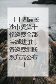 十四届长沙市委第十轮巡察全部完成进驻，各巡察组联系方式公布