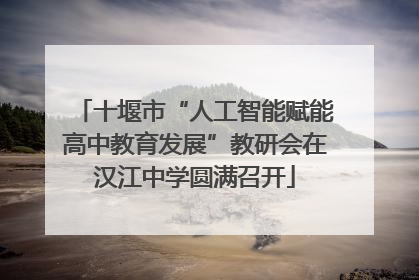 十堰市“人工智能赋能高中教育发展”教研会在汉江中学圆满召开