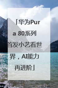 华为Pura 80系列首发小艺看世界，AI能力再进阶