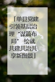 单县党建引领基层治理“谋篇布局” 绘就共建共治共享新图景