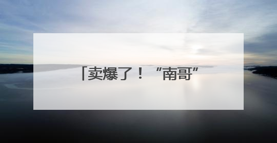 卖爆了！“南哥”球市，火上央视