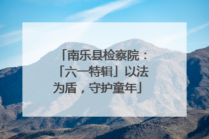 南乐县检察院：「六一特辑」以法为盾，守护童年