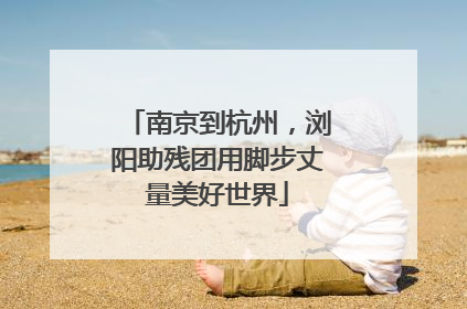 南京到杭州，浏阳助残团用脚步丈量美好世界