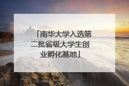 南华大学入选第二批省级大学生创业孵化基地