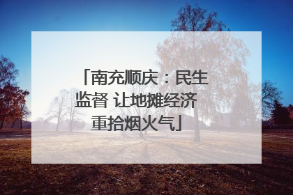 南充顺庆：民生监督 让地摊经济重拾烟火气