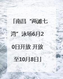 南昌“两滩七湾”泳场6月20日开放 开放至10月8日