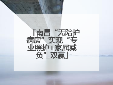 南昌“无陪护病房”实现“专业照护+家属减负”双赢