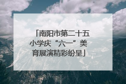 南阳市第二十五小学庆“六一”美育展演精彩纷呈
