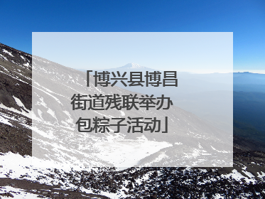 博兴县博昌街道残联举办包粽子活动