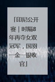 印尼公开赛｜时隔8年再夺女双冠军，国羽一金一银收官