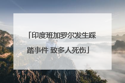 印度班加罗尔发生踩踏事件 致多人死伤