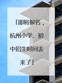 即将报名，杭州小学、初中招生时间表来了