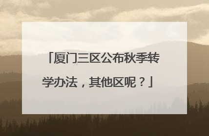 厦门三区公布秋季转学办法，其他区呢？